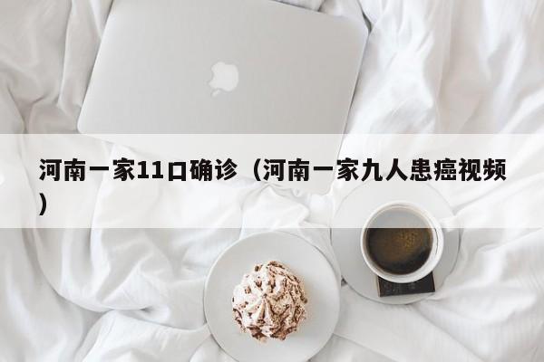 河南一家11口确诊（河南一家九人患癌视频）