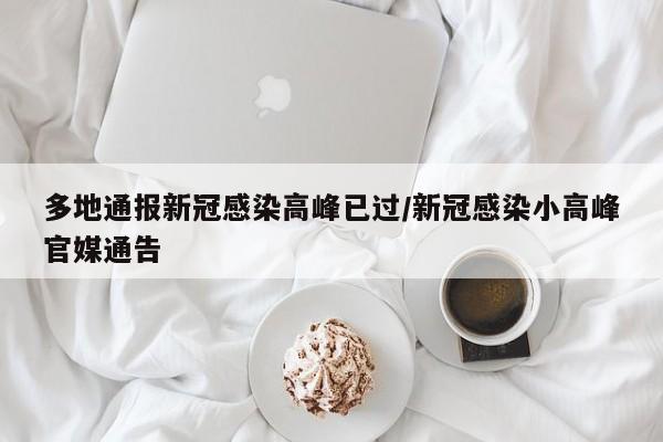 多地通报新冠感染高峰已过/新冠感染小高峰官媒通告