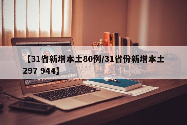 【31省新增本土80例/31省份新增本土297 944】