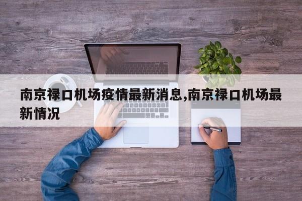 南京禄口机场疫情最新消息,南京禄口机场最新情况