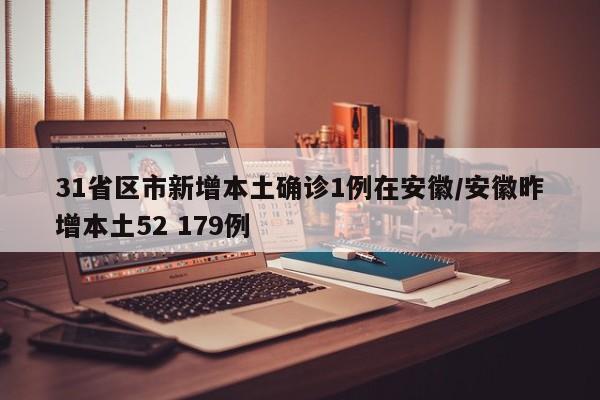31省区市新增本土确诊1例在安徽/安徽昨增本土52 179例