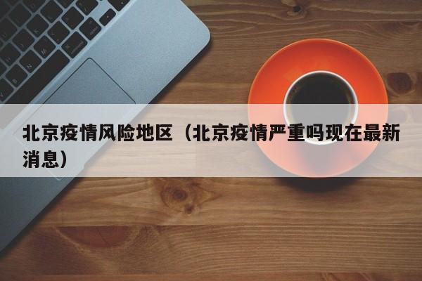 北京疫情风险地区（北京疫情严重吗现在最新消息）
