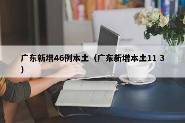 广东新增46例本土（广东新增本土11 3）