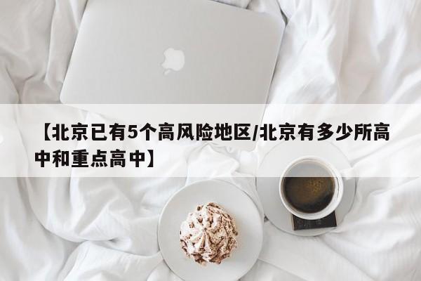 【北京已有5个高风险地区/北京有多少所高中和重点高中】