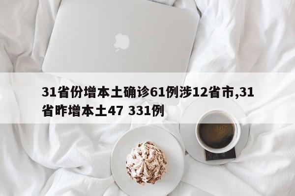 31省份增本土确诊61例涉12省市,31省昨增本土47 331例