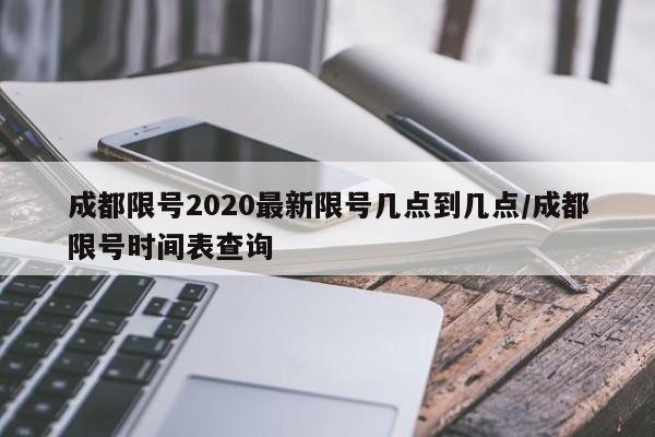 成都限号2020最新限号几点到几点/成都限号时间表查询