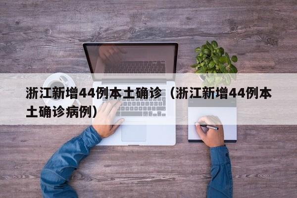 浙江新增44例本土确诊（浙江新增44例本土确诊病例）