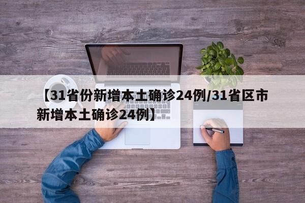 【31省份新增本土确诊24例/31省区市新增本土确诊24例】