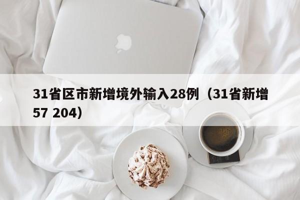 31省区市新增境外输入28例（31省新增57 204）