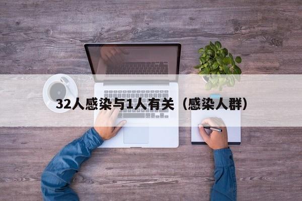 32人感染与1人有关（感染人群）