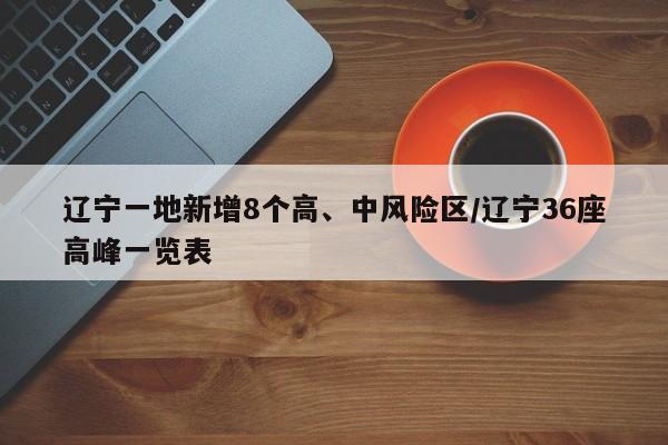 辽宁一地新增8个高、中风险区/辽宁36座高峰一览表