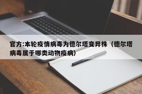 官方:本轮疫情病毒为德尔塔变异株（德尔塔病毒属于哪类动物疫病）