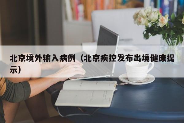 北京境外输入病例（北京疾控发布出境健康提示）