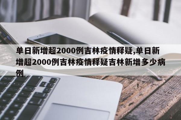 单日新增超2000例吉林疫情释疑,单日新增超2000例吉林疫情释疑吉林新增多少病例