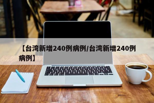 【台湾新增240例病例/台湾新增240例病例】