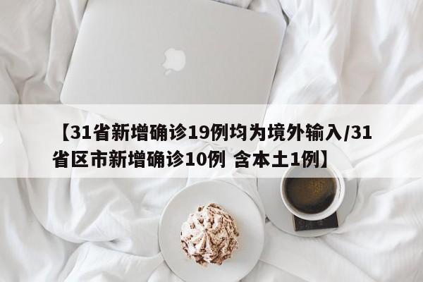 【31省新增确诊19例均为境外输入/31省区市新增确诊10例 含本土1例】