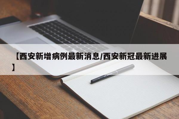 【西安新增病例最新消息/西安新冠最新进展】