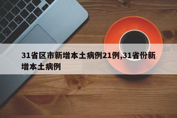 31省区市新增本土病例21例,31省份新增本土病例