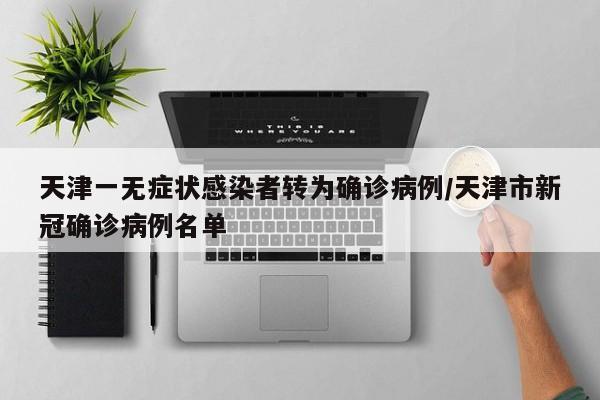 天津一无症状感染者转为确诊病例/天津市新冠确诊病例名单