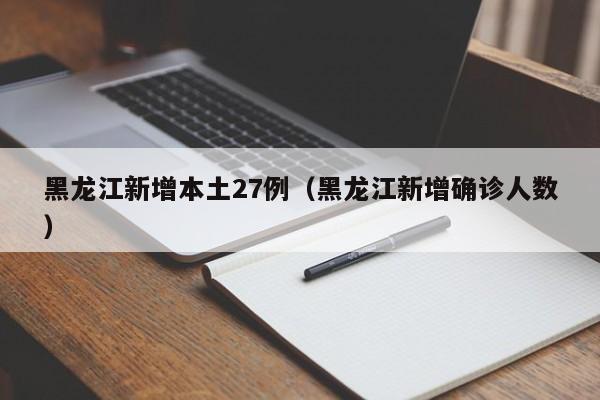 黑龙江新增本土27例（黑龙江新增确诊人数）