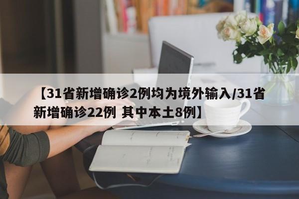 【31省新增确诊2例均为境外输入/31省新增确诊22例 其中本土8例】