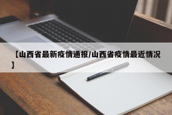 【山西省最新疫情通报/山西省疫情最近情况】
