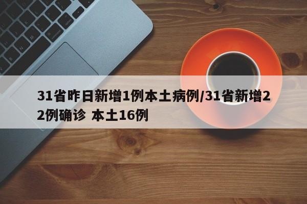 31省昨日新增1例本土病例/31省新增22例确诊 本土16例
