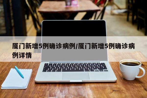 厦门新增5例确诊病例/厦门新增5例确诊病例详情