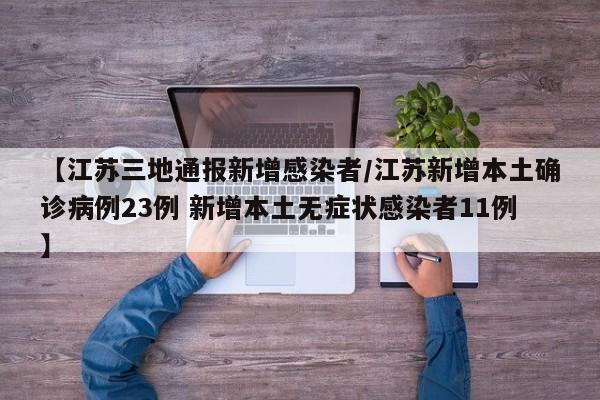 【江苏三地通报新增感染者/江苏新增本土确诊病例23例 新增本土无症状感染者11例】