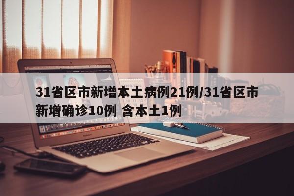 31省区市新增本土病例21例/31省区市新增确诊10例 含本土1例