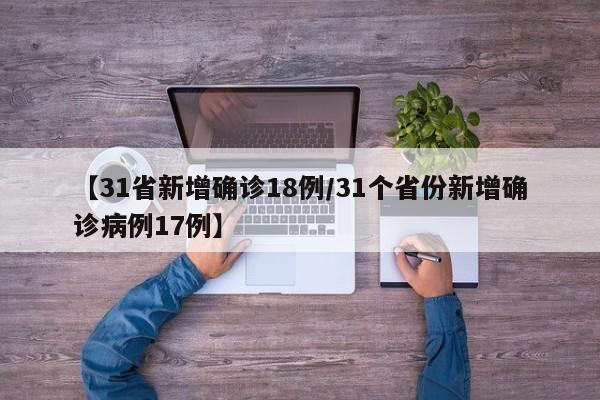 【31省新增确诊18例/31个省份新增确诊病例17例】
