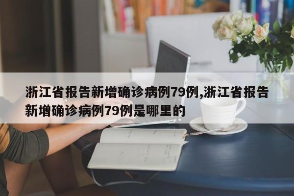 浙江省报告新增确诊病例79例,浙江省报告新增确诊病例79例是哪里的