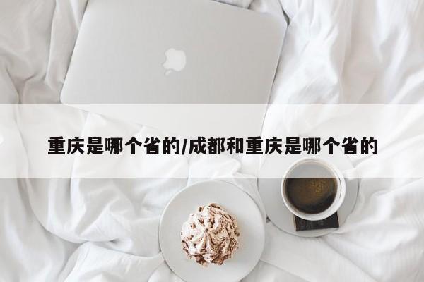 重庆是哪个省的/成都和重庆是哪个省的