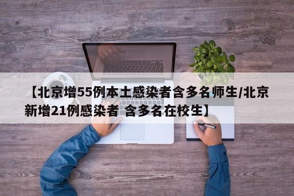【北京增55例本土感染者含多名师生/北京新增21例感染者 含多名在校生】