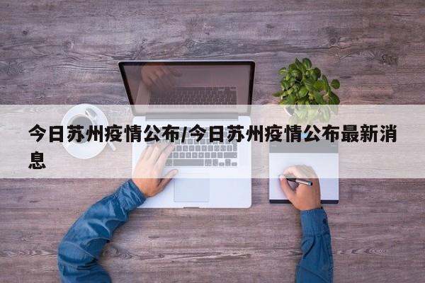 今日苏州疫情公布/今日苏州疫情公布最新消息