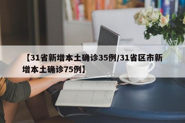 【31省新增本土确诊35例/31省区市新增本土确诊75例】