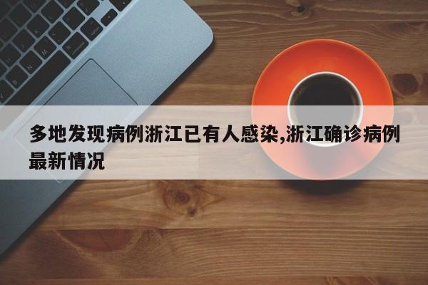 多地发现病例浙江已有人感染,浙江确诊病例最新情况