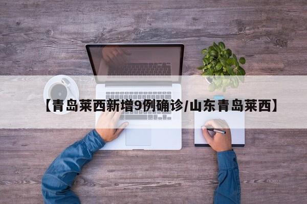 【青岛莱西新增9例确诊/山东青岛莱西】