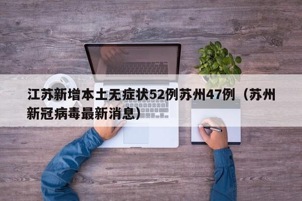 江苏新增本土无症状52例苏州47例（苏州新冠病毒最新消息）