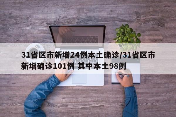 31省区市新增24例本土确诊/31省区市新增确诊101例 其中本土98例