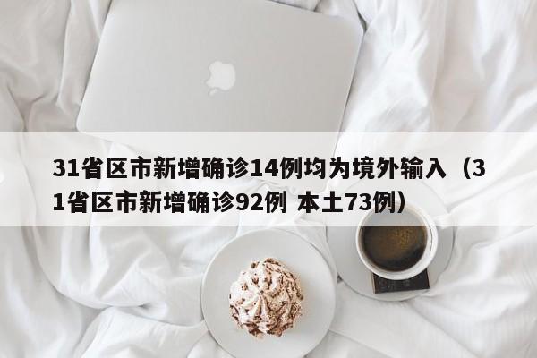 31省区市新增确诊14例均为境外输入（31省区市新增确诊92例 本土73例）