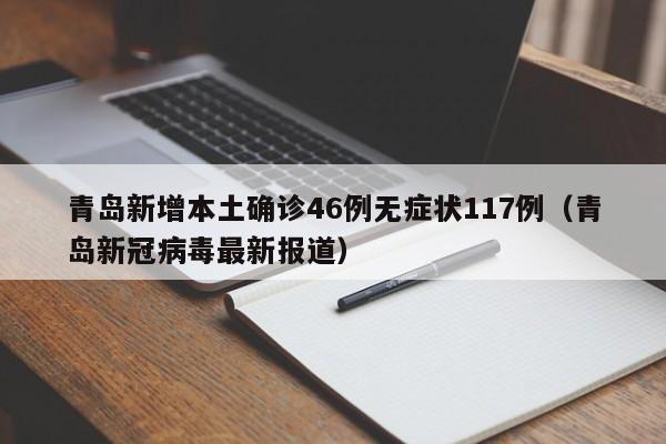 青岛新增本土确诊46例无症状117例（青岛新冠病毒最新报道）