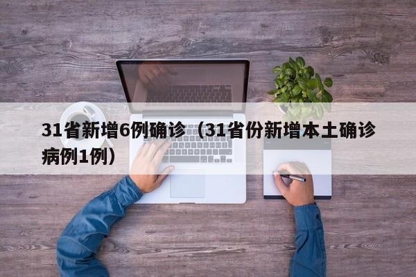31省新增6例确诊（31省份新增本土确诊病例1例）