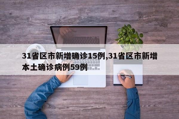 31省区市新增确诊15例,31省区市新增本土确诊病例59例