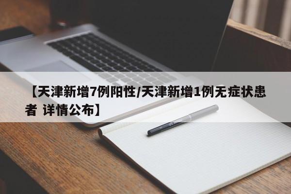 【天津新增7例阳性/天津新增1例无症状患者 详情公布】