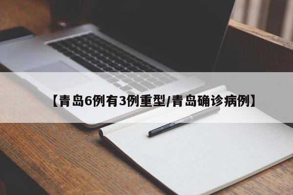 【青岛6例有3例重型/青岛确诊病例】