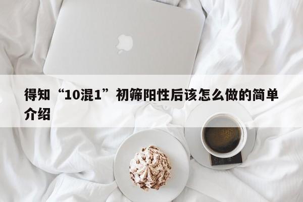 得知“10混1”初筛阳性后该怎么做的简单介绍