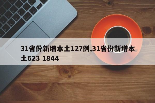 31省份新增本土127例,31省份新增本土623 1844