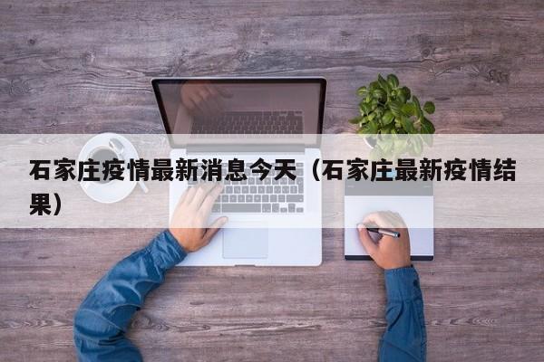 石家庄疫情最新消息今天（石家庄最新疫情结果）