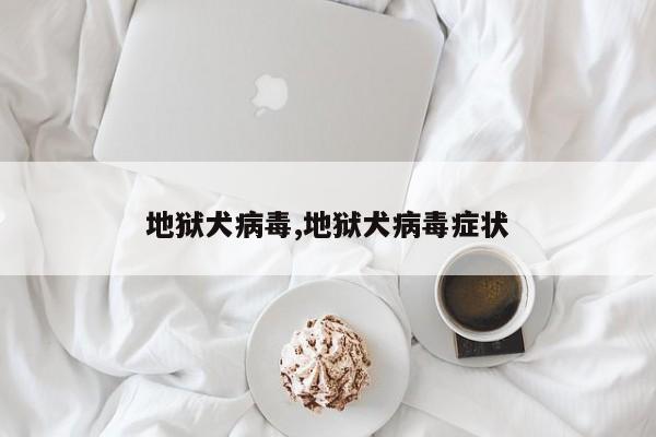 地狱犬病毒,地狱犬病毒症状